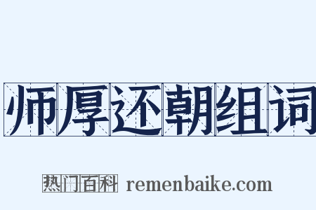 师厚还朝组词是什么意思的图片